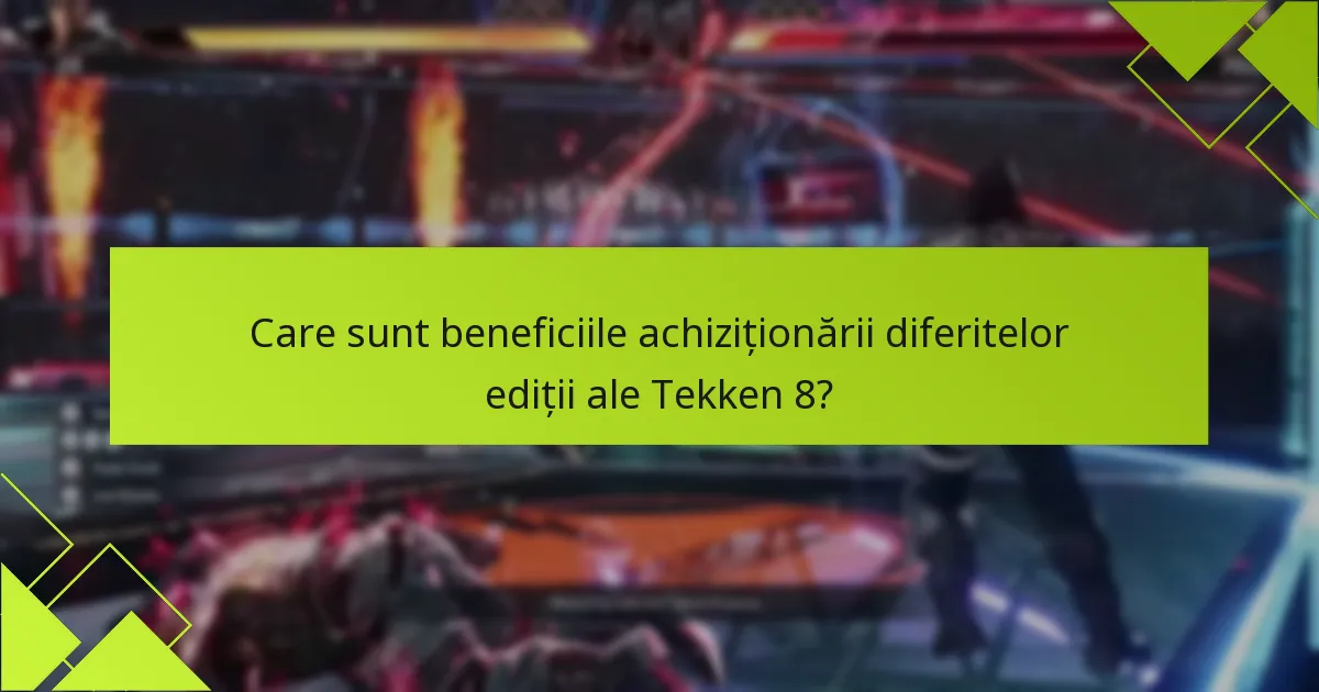 Care sunt beneficiile achiziționării diferitelor ediții ale Tekken 8?