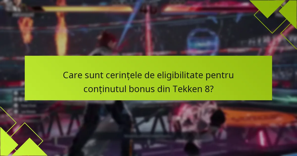 Care sunt cerințele de eligibilitate pentru conținutul bonus din Tekken 8?