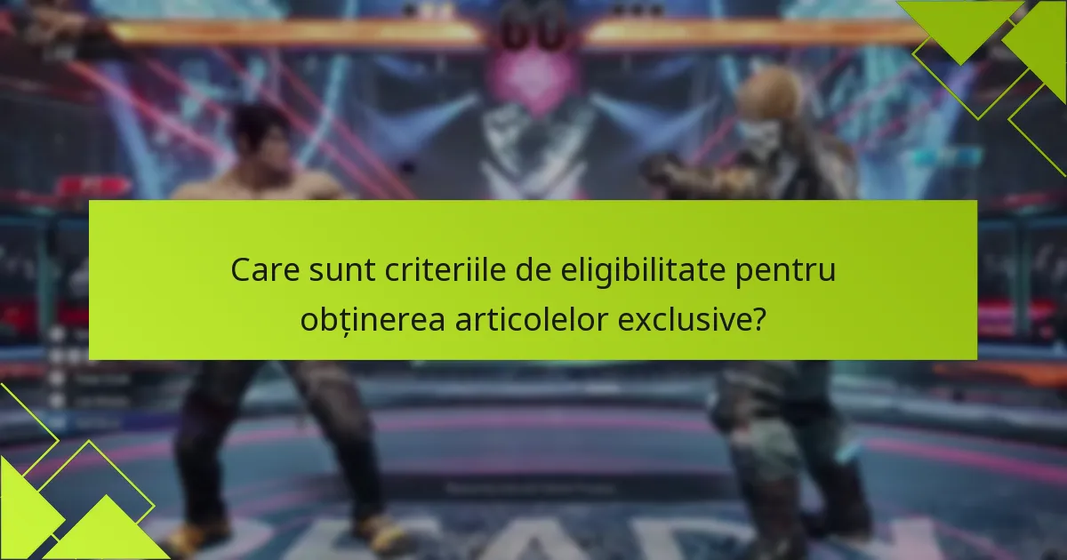 Care sunt criteriile de eligibilitate pentru obținerea articolelor exclusive?