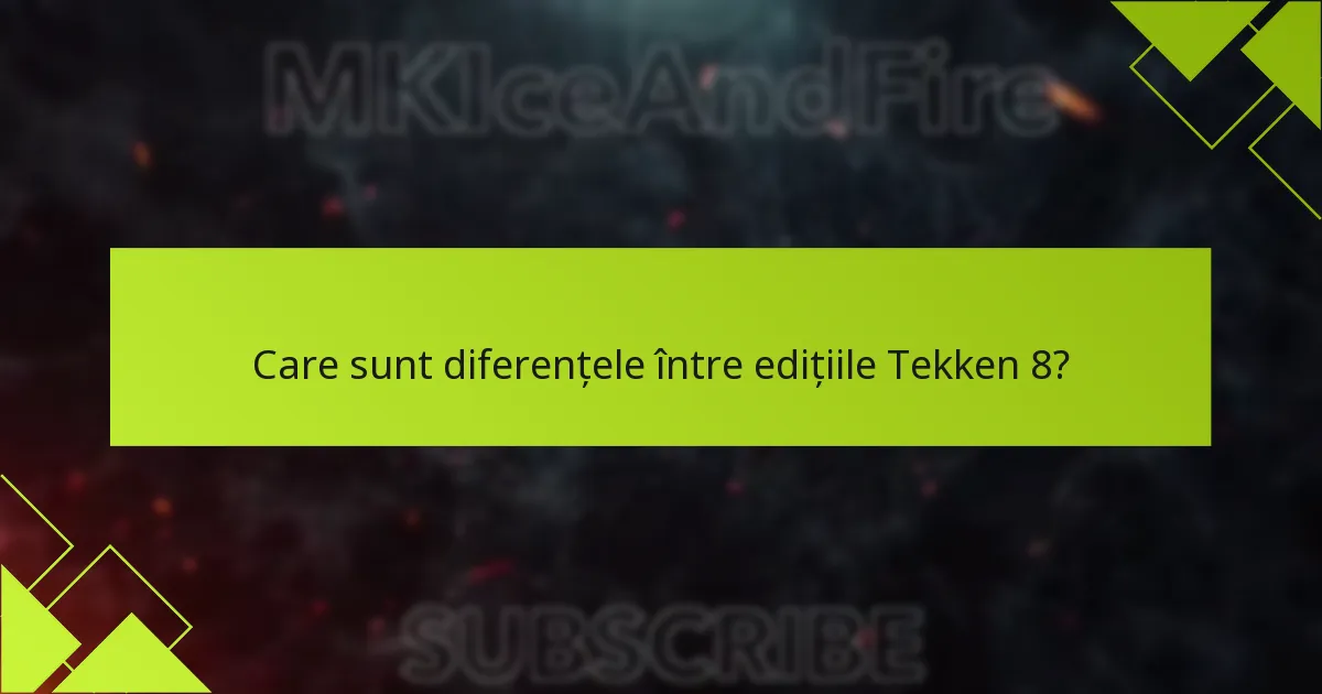 Care sunt diferențele între edițiile Tekken 8?