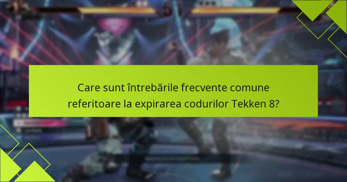 Care sunt întrebările frecvente comune referitoare la expirarea codurilor Tekken 8?