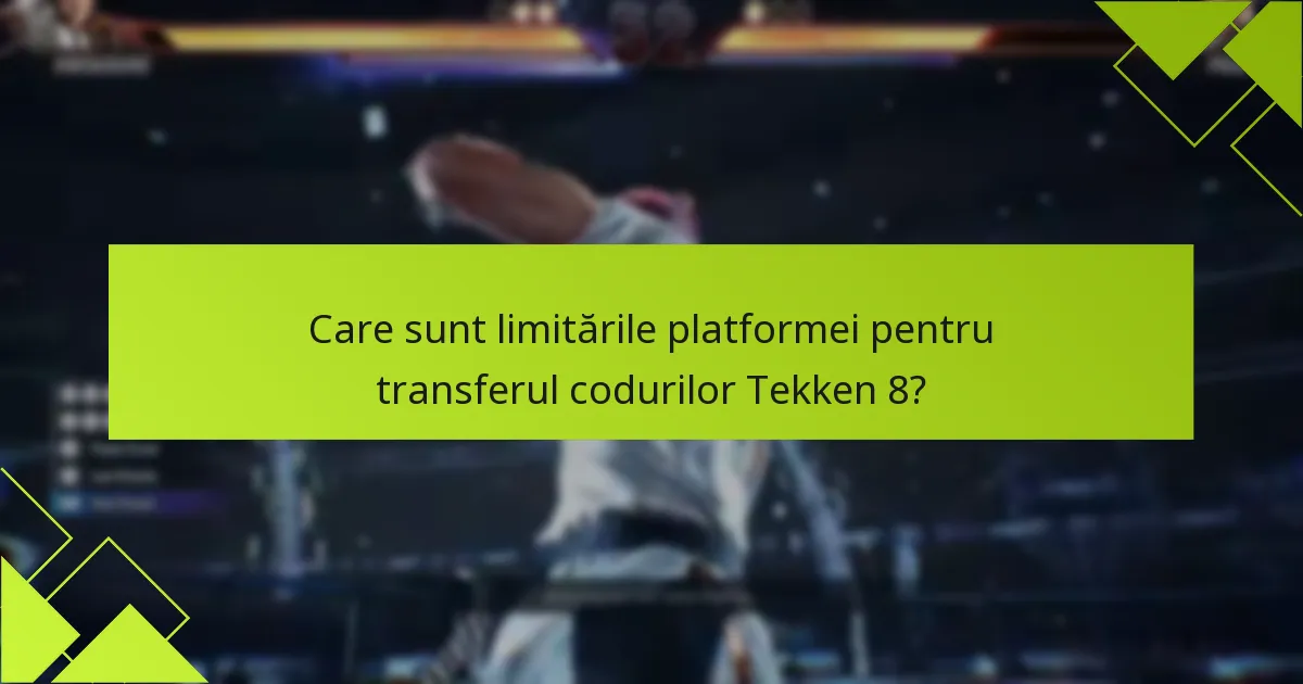Care sunt limitările platformei pentru transferul codurilor Tekken 8?