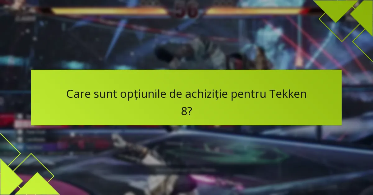 Care sunt opțiunile de achiziție pentru Tekken 8?