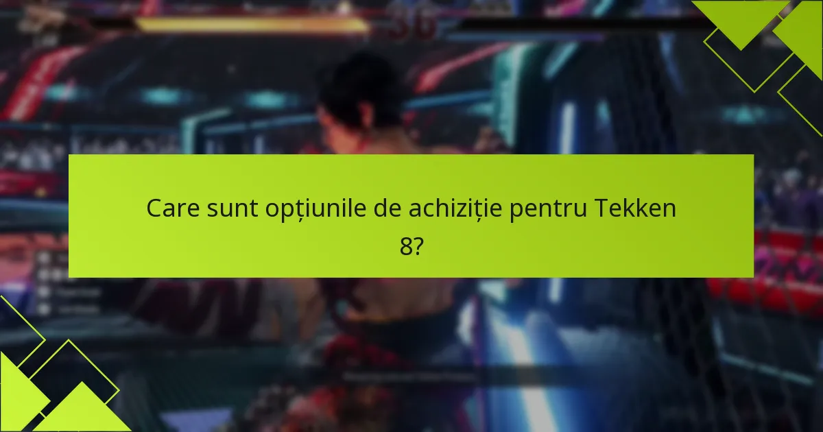 Care sunt opțiunile de achiziție pentru Tekken 8?