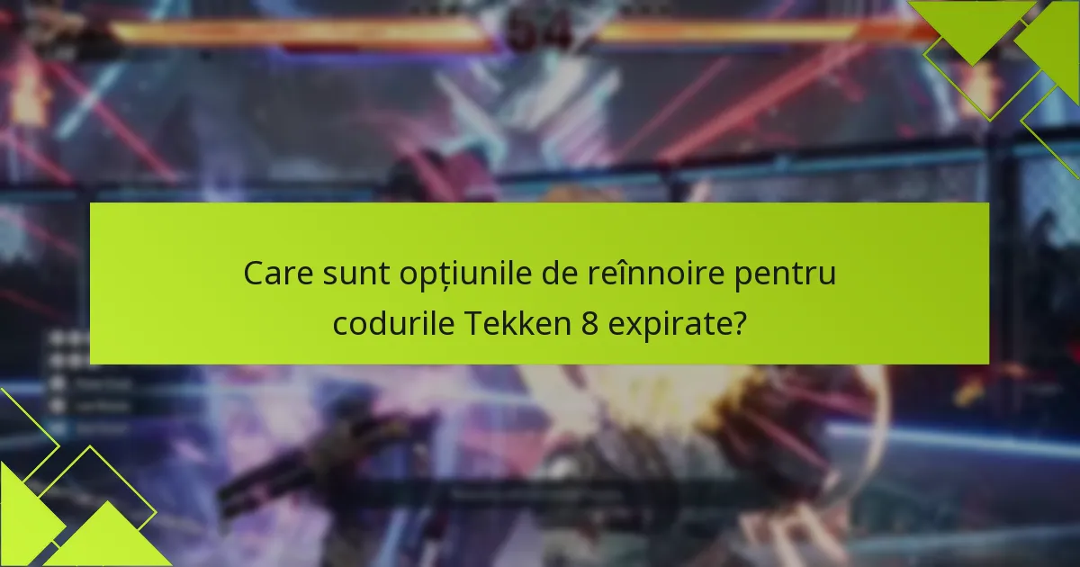 Care sunt opțiunile de reînnoire pentru codurile Tekken 8 expirate?