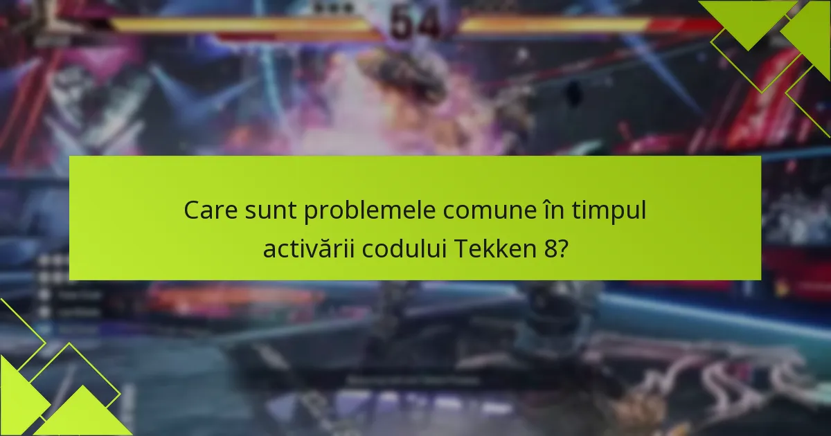 Care sunt problemele comune în timpul activării codului Tekken 8?