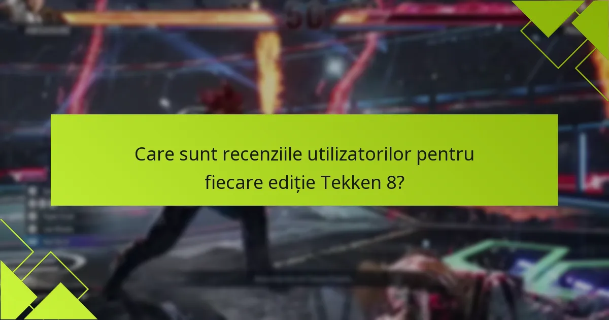 Care sunt recenziile utilizatorilor pentru fiecare ediție Tekken 8?