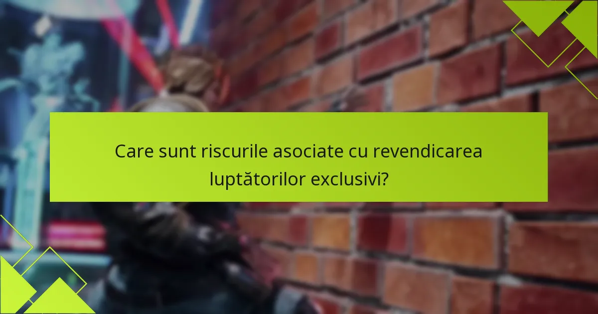 Care sunt riscurile asociate cu revendicarea luptătorilor exclusivi?