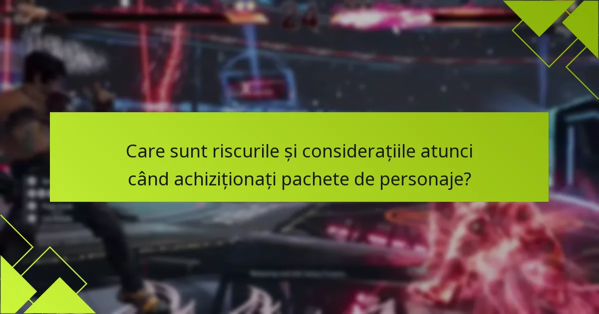 Care sunt riscurile și considerațiile atunci când achiziționați pachete de personaje?