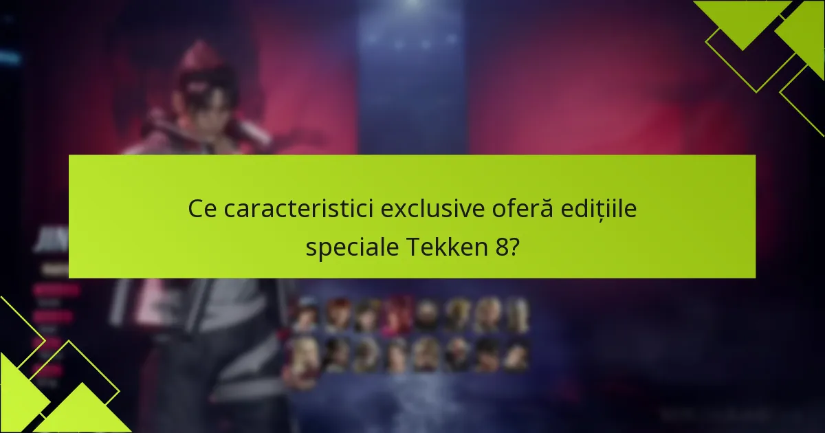 Ce caracteristici exclusive oferă edițiile speciale Tekken 8?