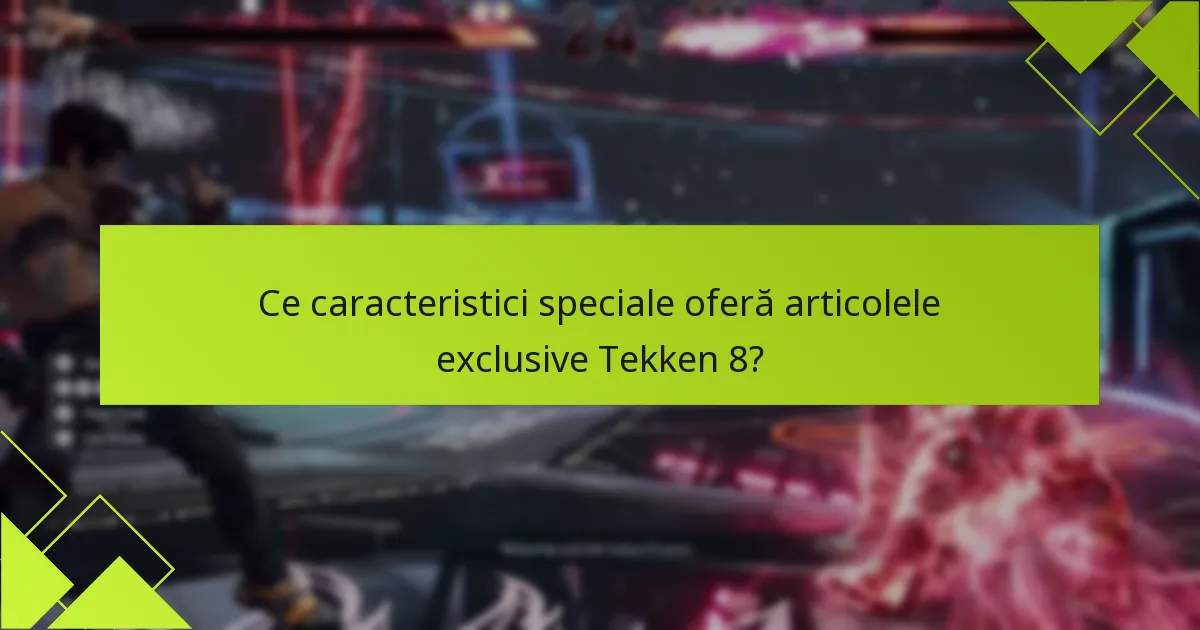 Ce caracteristici speciale oferă articolele exclusive Tekken 8?