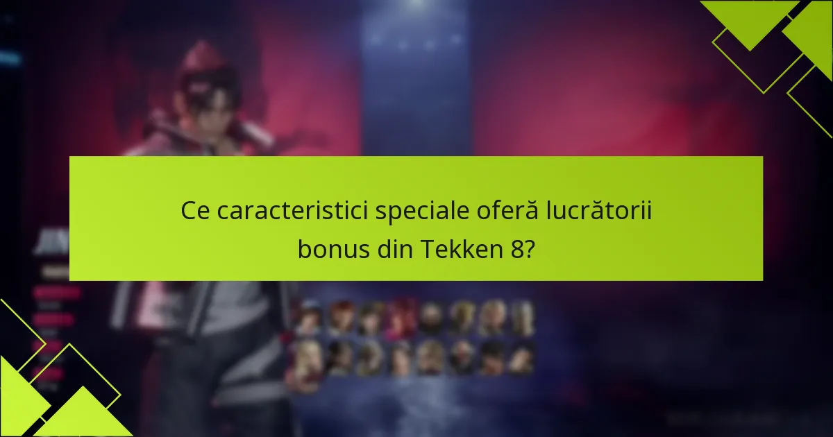 Ce caracteristici speciale oferă lucrătorii bonus din Tekken 8?