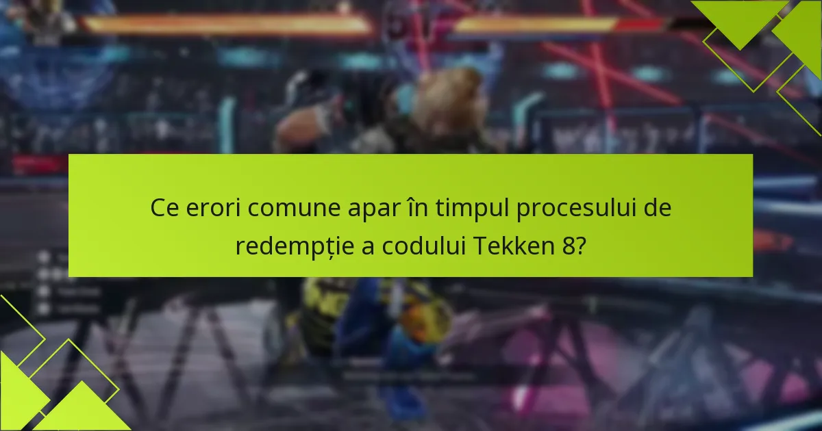 Ce erori comune apar în timpul procesului de redempție a codului Tekken 8?