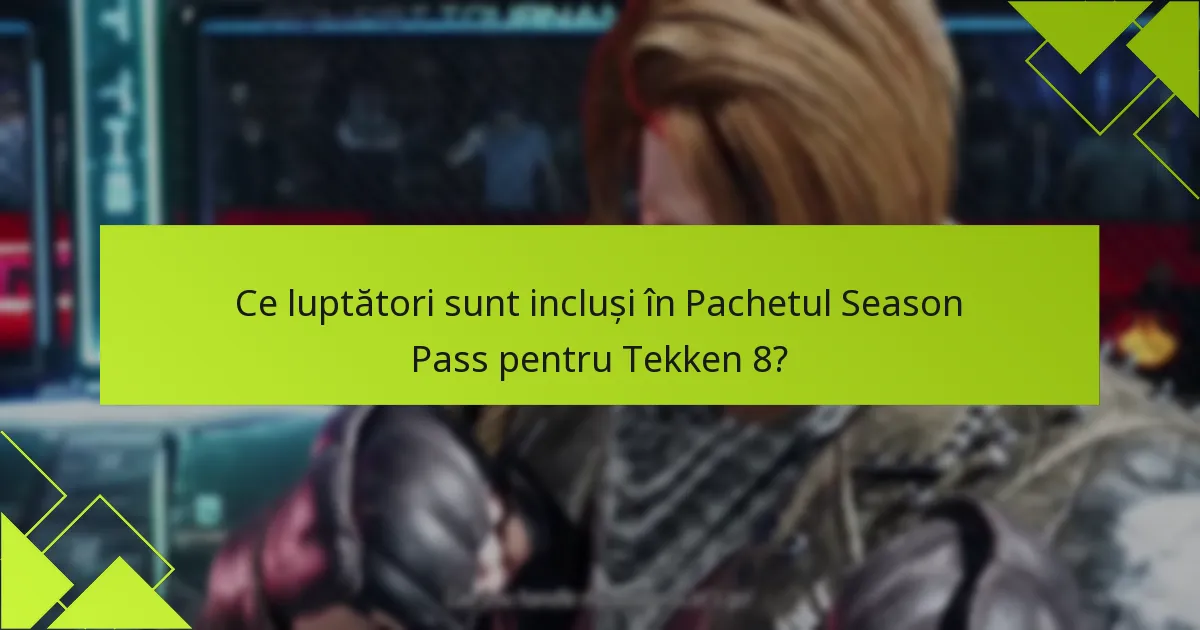 Ce luptători sunt incluși în Pachetul Season Pass pentru Tekken 8?
