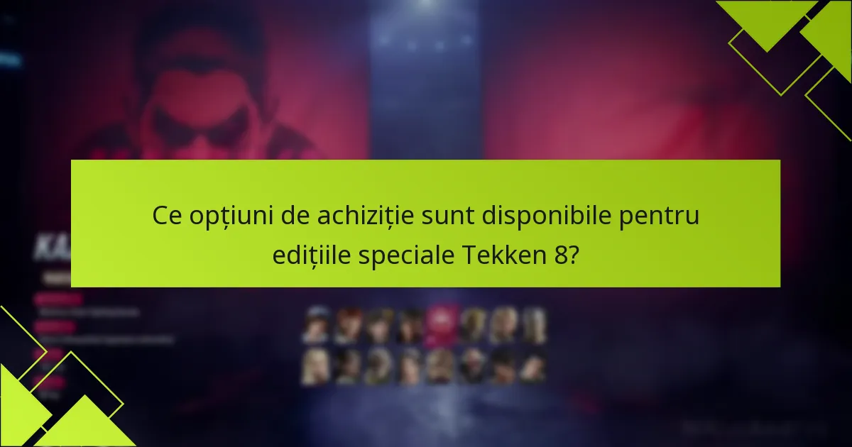 Ce opțiuni de achiziție sunt disponibile pentru edițiile speciale Tekken 8?