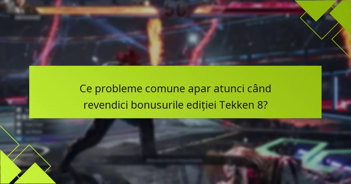 Ce probleme comune apar atunci când revendici bonusurile ediției Tekken 8?