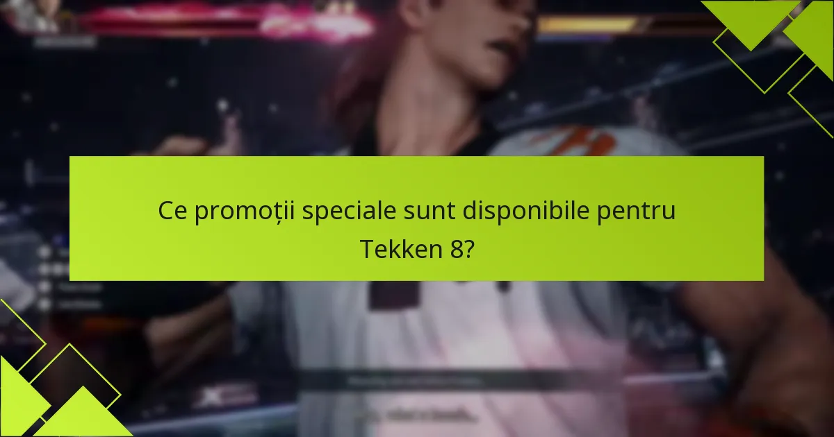 Ce promoții speciale sunt disponibile pentru Tekken 8?