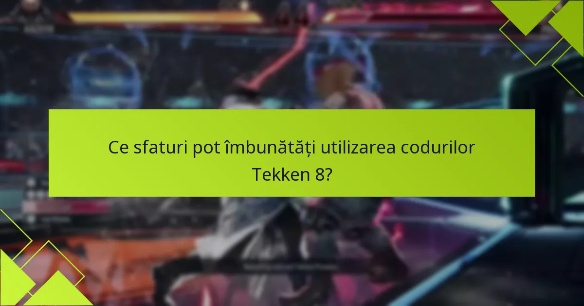 Ce sfaturi pot îmbunătăți utilizarea codurilor Tekken 8?
