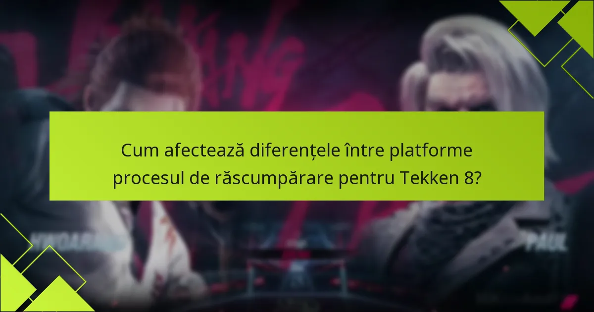 Cum afectează diferențele între platforme procesul de răscumpărare pentru Tekken 8?