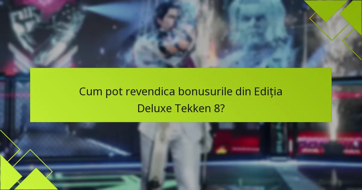 Cum pot revendica bonusurile din Ediția Deluxe Tekken 8?