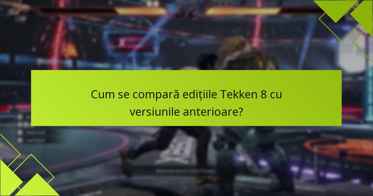 Cum se compară edițiile Tekken 8 cu versiunile anterioare?