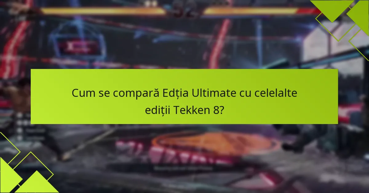 Cum se compară Edția Ultimate cu celelalte ediții Tekken 8?