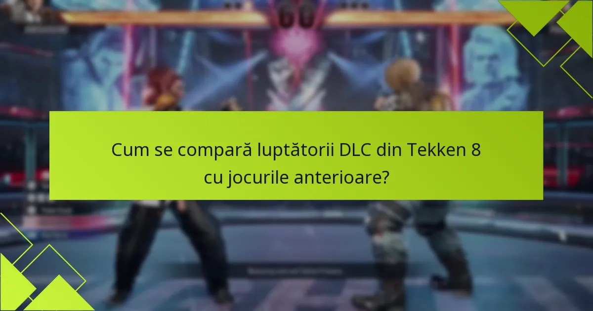 Cum se compară luptătorii DLC din Tekken 8 cu jocurile anterioare?
