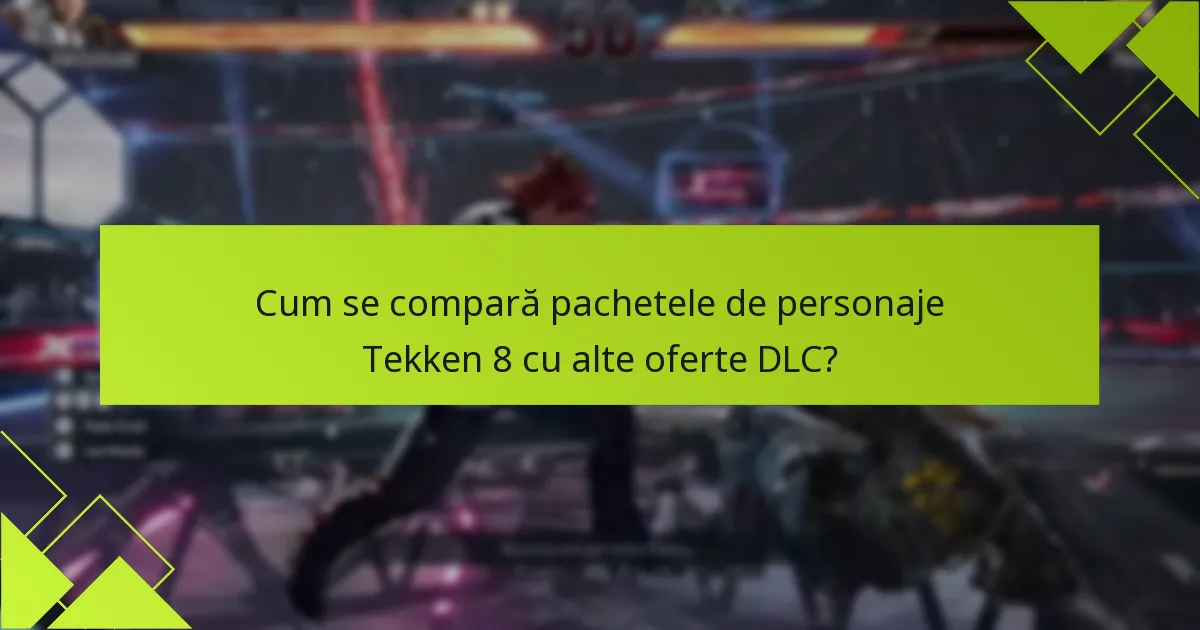 Cum se compară pachetele de personaje Tekken 8 cu alte oferte DLC?