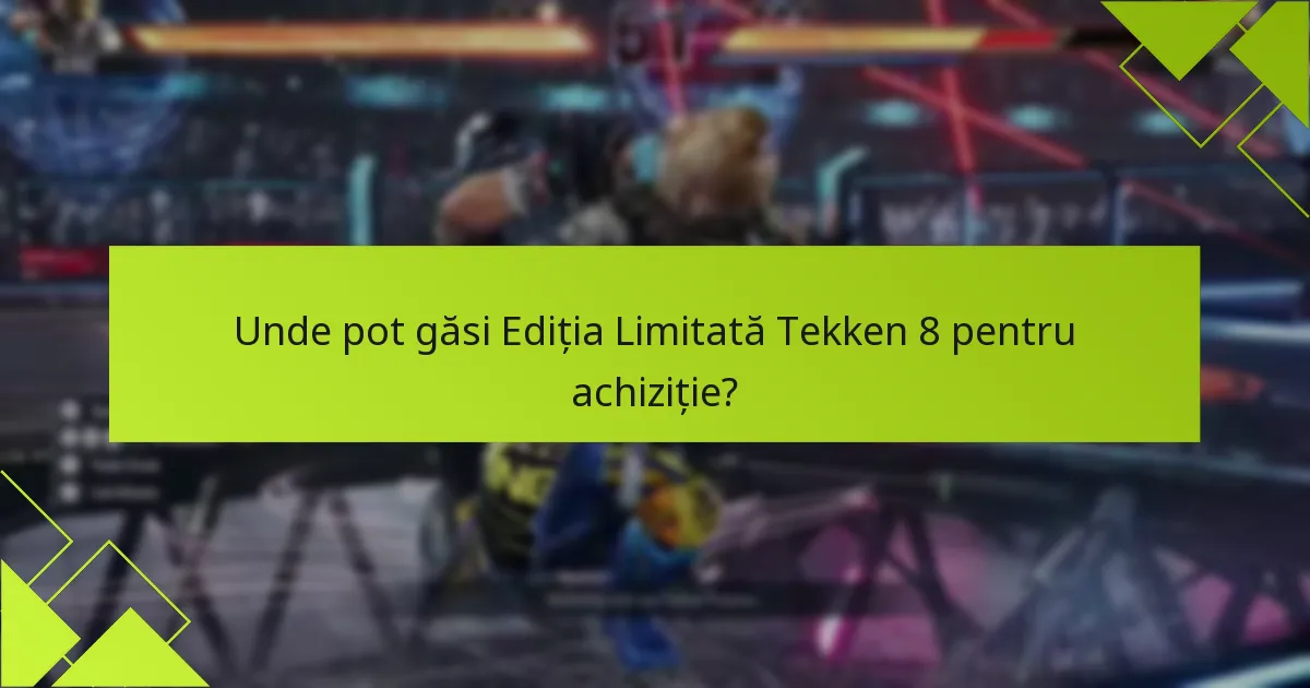 Unde pot găsi Ediția Limitată Tekken 8 pentru achiziție?