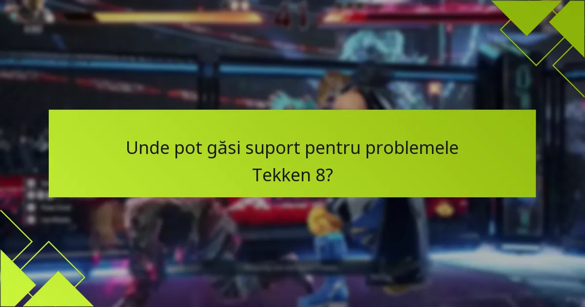 Unde pot găsi suport pentru problemele Tekken 8?